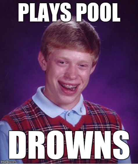 Bad Luck Brian Meme | PLAYS POOL; DROWNS | image tagged in memes,bad luck brian,funny,double meaning,swimming table,watch for sharks | made w/ Imgflip meme maker