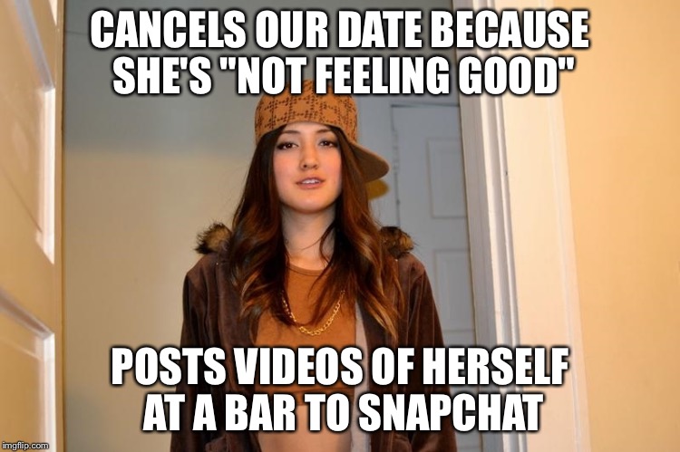 Scumbag Stephanie  | CANCELS OUR DATE BECAUSE SHE'S "NOT FEELING GOOD"; POSTS VIDEOS OF HERSELF AT A BAR TO SNAPCHAT | image tagged in scumbag stephanie,AdviceAnimals | made w/ Imgflip meme maker