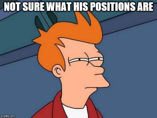 Futurama Fry Meme | NOT SURE WHAT HIS POSITIONS ARE | image tagged in memes,futurama fry | made w/ Imgflip meme maker