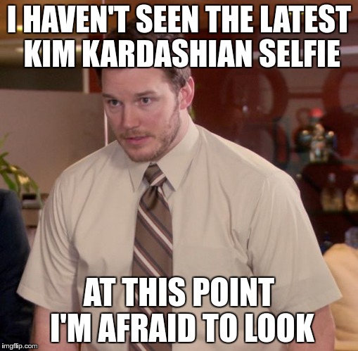 Afraid To Ask Andy | I HAVEN'T SEEN THE LATEST KIM KARDASHIAN SELFIE; AT THIS POINT I'M AFRAID TO LOOK | image tagged in memes,afraid to ask andy | made w/ Imgflip meme maker