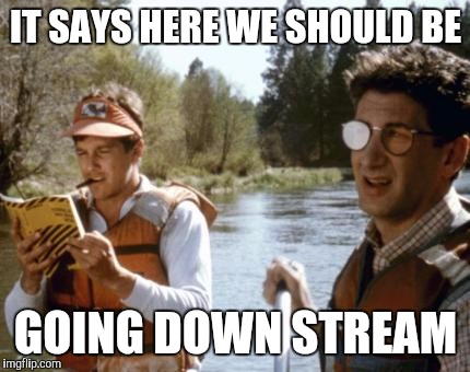 IT SAYS HERE WE SHOULD BE GOING DOWN STREAM | made w/ Imgflip meme maker