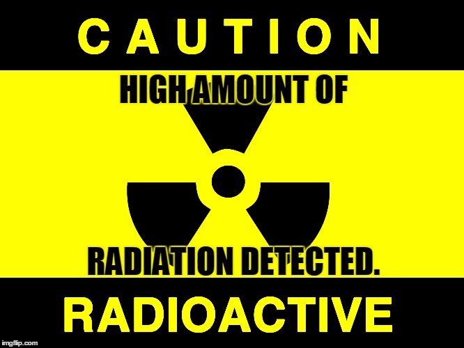 HIGH AMOUNT OF RADIATION DETECTED. | made w/ Imgflip meme maker