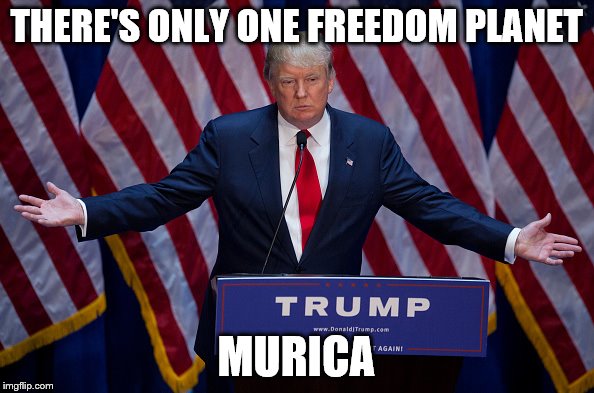 Trump Bruh | THERE'S ONLY ONE FREEDOM PLANET MURICA | image tagged in trump bruh | made w/ Imgflip meme maker
