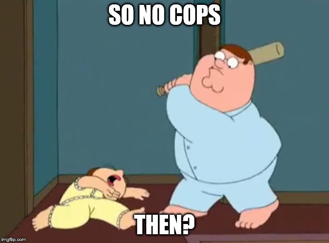 SO NO COPS THEN? | made w/ Imgflip meme maker