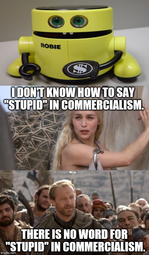 There is No Word for X in Dothraki (Y) | I DON'T KNOW HOW TO SAY "STUPID" IN COMMERCIALISM. THERE IS NO WORD FOR "STUPID" IN COMMERCIALISM. | image tagged in there is no word for x in dothraki y | made w/ Imgflip meme maker