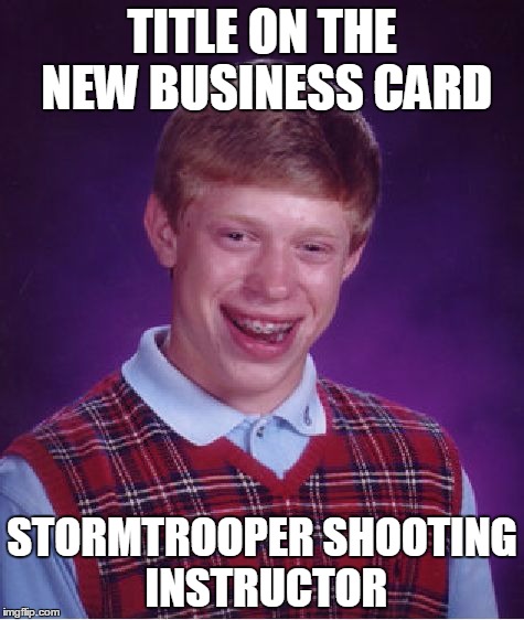 Finally lands a job and get his business card | TITLE ON THE NEW BUSINESS CARD; STORMTROOPER SHOOTING INSTRUCTOR | image tagged in memes,bad luck brian,stormtrooper,shooting,title,business card | made w/ Imgflip meme maker