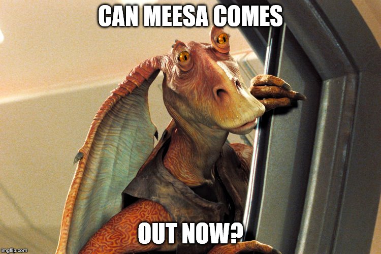 CAN MEESA COMES OUT NOW? | made w/ Imgflip meme maker