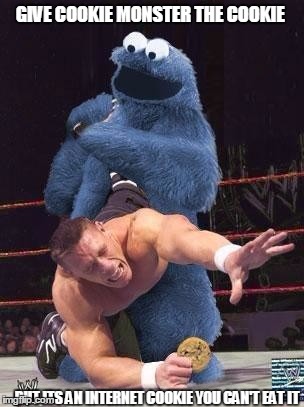 fight of the cookie | GIVE COOKIE MONSTER THE COOKIE; BUT ITS AN INTERNET COOKIE YOU CAN'T EAT IT | image tagged in cookie vs cena,battle of the cookie | made w/ Imgflip meme maker