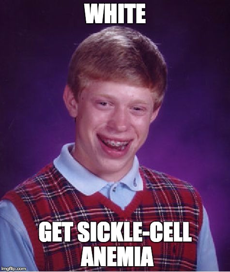 Bad Luck Brian | WHITE; GET SICKLE-CELL ANEMIA | image tagged in memes,bad luck brian | made w/ Imgflip meme maker