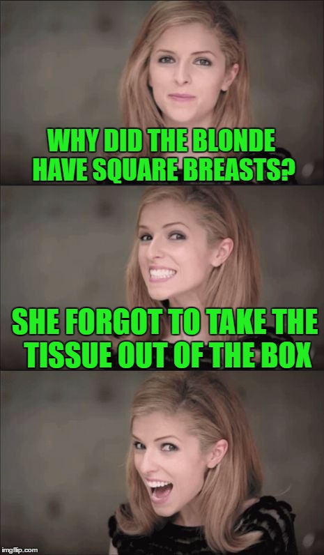Bad Pun Anna Kendrick | WHY DID THE BLONDE HAVE SQUARE BREASTS? SHE FORGOT TO TAKE THE TISSUE OUT OF THE BOX | image tagged in bad pun anna kendrick | made w/ Imgflip meme maker