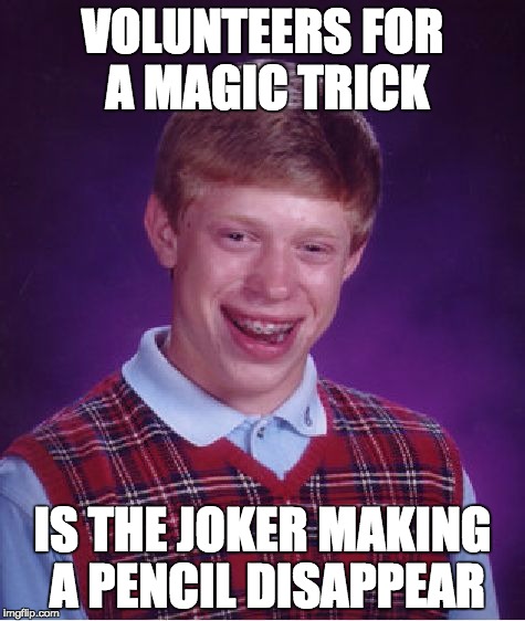 Bad Luck Brian Meme | VOLUNTEERS FOR A MAGIC TRICK; IS THE JOKER MAKING A PENCIL DISAPPEAR | image tagged in memes,bad luck brian | made w/ Imgflip meme maker