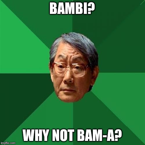High Expectations Asian Father Meme | BAMBI? WHY NOT BAM-A? | image tagged in memes,high expectations asian father | made w/ Imgflip meme maker