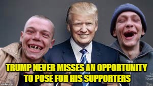 TRUMP NEVER MISSES AN OPPORTUNITY TO POSE FOR HIS SUPPORTERS | image tagged in trump and co | made w/ Imgflip meme maker