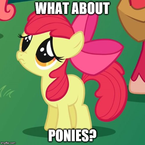 WHAT ABOUT PONIES? | image tagged in apple bloom sad | made w/ Imgflip meme maker