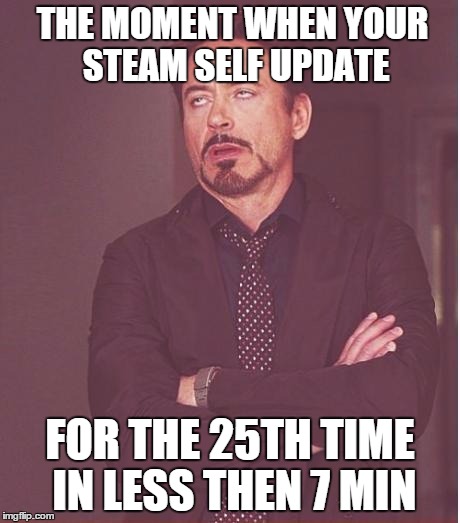 Face You Make Robert Downey Jr Meme | THE MOMENT WHEN YOUR STEAM SELF UPDATE; FOR THE 25TH TIME IN LESS THEN 7 MIN | image tagged in memes,face you make robert downey jr | made w/ Imgflip meme maker