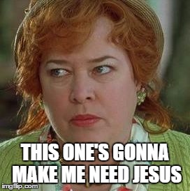 waterboy mom | THIS ONE'S GONNA MAKE ME NEED JESUS | image tagged in waterboy mom | made w/ Imgflip meme maker