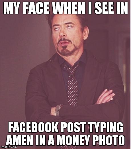 Face You Make Robert Downey Jr | MY FACE WHEN I SEE IN; FACEBOOK POST TYPING AMEN IN A MONEY PHOTO | image tagged in memes,face you make robert downey jr | made w/ Imgflip meme maker