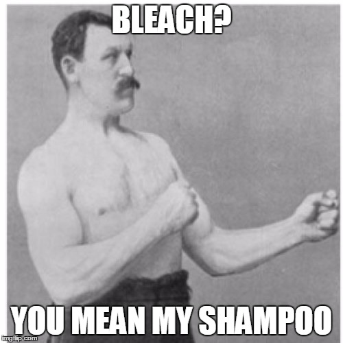 Overly Manly Man | BLEACH? YOU MEAN MY SHAMPOO | image tagged in memes,overly manly man | made w/ Imgflip meme maker