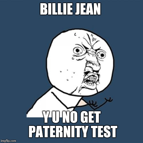 Y U No Meme | BILLIE JEAN Y U NO GET PATERNITY TEST | image tagged in memes,y u no | made w/ Imgflip meme maker