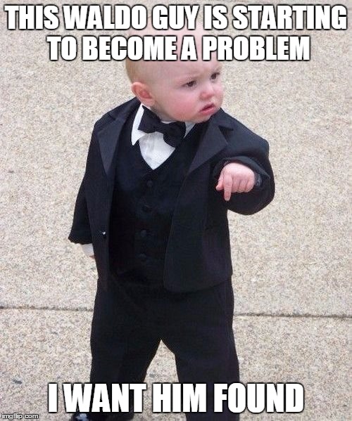 Baby Godfather Meme | THIS WALDO GUY IS STARTING TO BECOME A PROBLEM; I WANT HIM FOUND | image tagged in memes,baby godfather | made w/ Imgflip meme maker