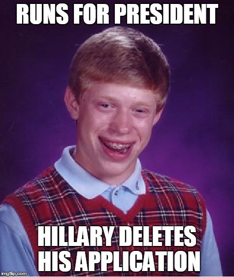 Bad Luck Brian | RUNS FOR PRESIDENT; HILLARY DELETES HIS APPLICATION | image tagged in memes,bad luck brian | made w/ Imgflip meme maker