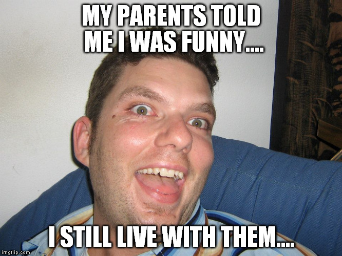 Funny guy | MY PARENTS TOLD ME I WAS FUNNY.... I STILL LIVE WITH THEM.... | image tagged in craig borat nel | made w/ Imgflip meme maker