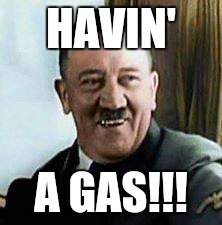 laughing hitler | HAVIN'; A GAS!!! | image tagged in laughing hitler | made w/ Imgflip meme maker