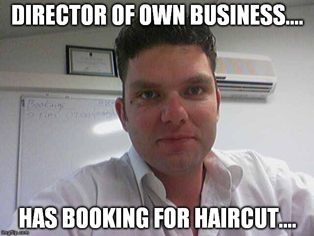 DIRECTOR OF OWN BUSINESS.... HAS BOOKING FOR HAIRCUT.... | image tagged in craig borat nel | made w/ Imgflip meme maker
