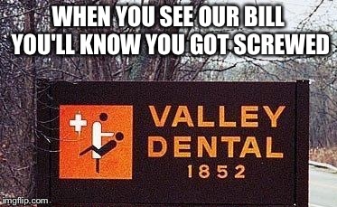 Dirty Dentist | WHEN YOU SEE OUR BILL YOU'LL KNOW YOU GOT SCREWED | image tagged in dirty dentist | made w/ Imgflip meme maker