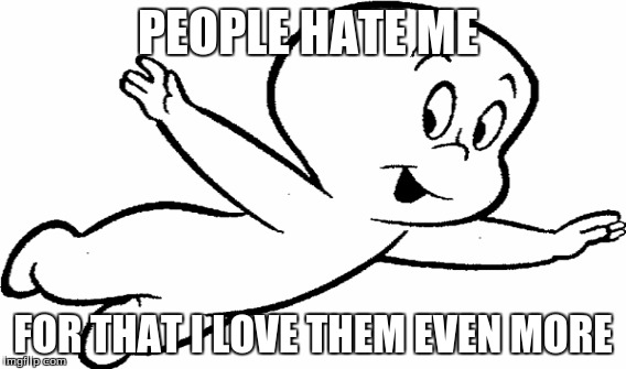 casper meme | PEOPLE HATE ME; FOR THAT I LOVE THEM EVEN MORE | image tagged in casper the friendly ghost | made w/ Imgflip meme maker