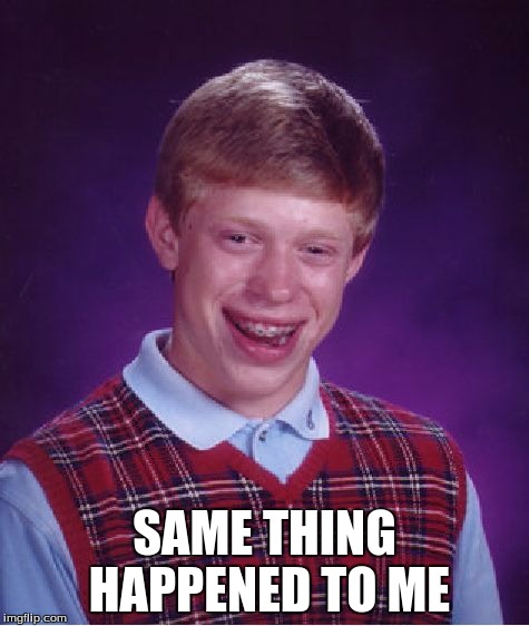 Bad Luck Brian Meme | SAME THING HAPPENED TO ME | image tagged in memes,bad luck brian | made w/ Imgflip meme maker