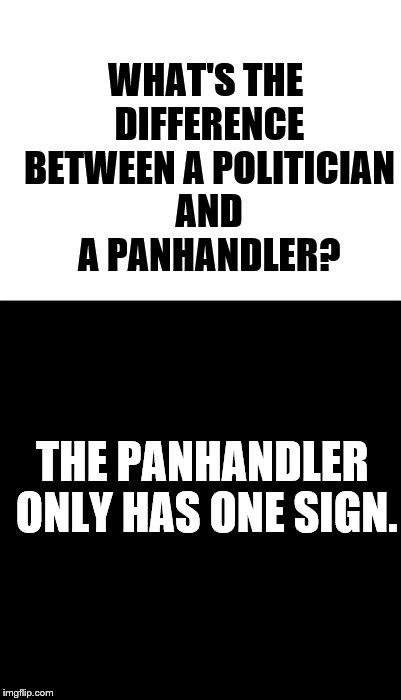 Please help support my crowdfund. https://www.gofundme.com/spt6khyc | WHAT'S THE DIFFERENCE BETWEEN A POLITICIAN AND A PANHANDLER? THE PANHANDLER ONLY HAS ONE SIGN. | image tagged in politicians,homeless,panhandler,funny,meme | made w/ Imgflip meme maker