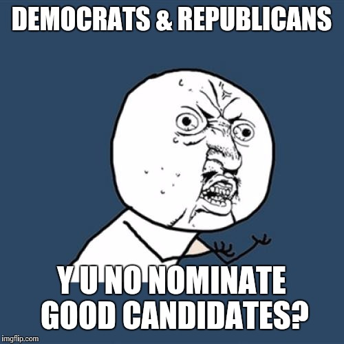 Tired of picking the lesser of the two evils. | DEMOCRATS & REPUBLICANS; Y U NO NOMINATE GOOD CANDIDATES? | image tagged in memes,y u no | made w/ Imgflip meme maker