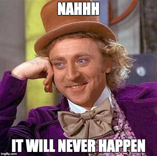 Creepy Condescending Wonka | NAHHH; IT WILL NEVER HAPPEN | image tagged in memes,creepy condescending wonka | made w/ Imgflip meme maker