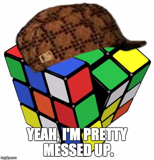 Rubik Cube | YEAH, I'M PRETTY MESSED UP. | image tagged in rubik cube,scumbag | made w/ Imgflip meme maker