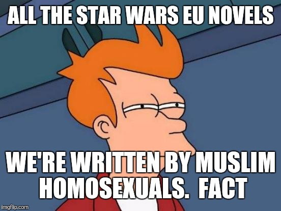 Futurama Fry Meme | ALL THE STAR WARS EU NOVELS WE'RE WRITTEN BY MUSLIM HOMOSEXUALS.  FACT | image tagged in memes,futurama fry | made w/ Imgflip meme maker