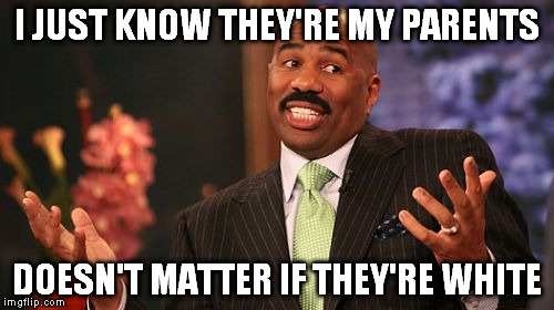 Steve Harvey Meme | I JUST KNOW THEY'RE MY PARENTS DOESN'T MATTER IF THEY'RE WHITE | image tagged in memes,steve harvey | made w/ Imgflip meme maker