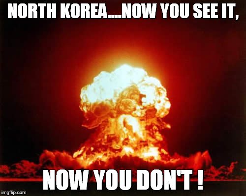 Nuclear Explosion | NORTH KOREA....NOW YOU SEE IT, NOW YOU DON'T ! | image tagged in memes,nuclear explosion | made w/ Imgflip meme maker