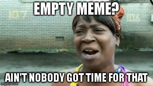 EMPTY MEME? AIN'T NOBODY GOT TIME FOR THAT | image tagged in memes,aint nobody got time for that | made w/ Imgflip meme maker