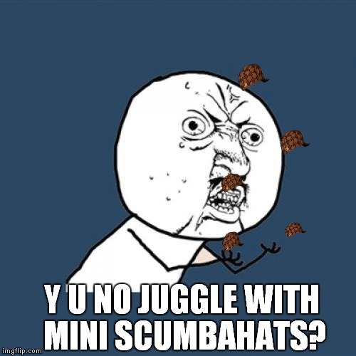 Made a typo: Scumbaghats*, please don't hurt me! | Y U NO JUGGLE WITH MINI SCUMBAHATS? | image tagged in memes,y u no,scumbag | made w/ Imgflip meme maker