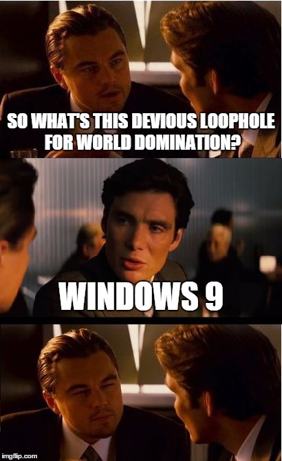 Inception Meme | SO WHAT'S THIS DEVIOUS LOOPHOLE FOR WORLD DOMINATION? WINDOWS 9 | image tagged in memes,inception | made w/ Imgflip meme maker