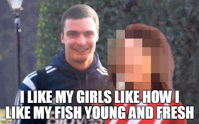 Adam Johnson | I LIKE MY GIRLS LIKE HOW I LIKE MY FISH YOUNG AND FRESH | image tagged in adam johnson | made w/ Imgflip meme maker
