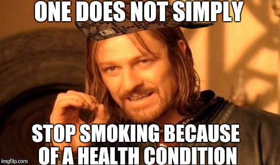 One Does Not Simply | ONE DOES NOT SIMPLY; STOP SMOKING BECAUSE OF A HEALTH CONDITION | image tagged in memes,one does not simply,scumbag,AdviceAnimals | made w/ Imgflip meme maker