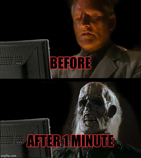 I'll Just Wait Here Meme | BEFORE; AFTER 1 MINUTE | image tagged in memes,ill just wait here | made w/ Imgflip meme maker