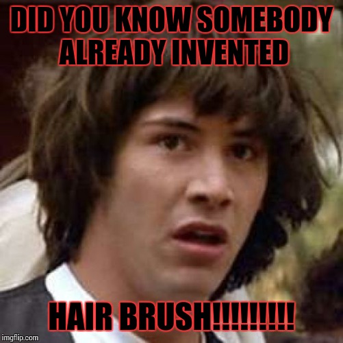 Conspiracy Keanu Meme | DID YOU KNOW SOMEBODY ALREADY INVENTED; HAIR BRUSH!!!!!!!!! | image tagged in memes,conspiracy keanu | made w/ Imgflip meme maker