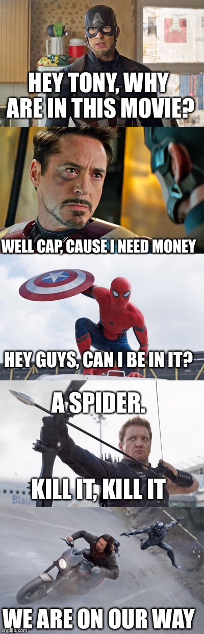 Civil war |  HEY TONY, WHY ARE IN THIS MOVIE? WELL CAP, CAUSE I NEED MONEY; HEY GUYS, CAN I BE IN IT? A SPIDER. KILL IT, KILL IT; WE ARE ON OUR WAY | image tagged in captain america civil war | made w/ Imgflip meme maker