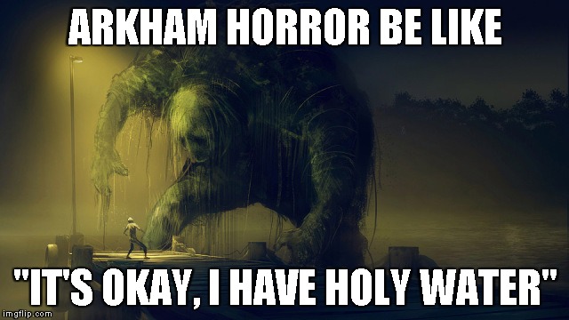 Arkham Horror Is Not Broken | ARKHAM HORROR BE LIKE; "IT'S OKAY, I HAVE HOLY WATER" | image tagged in arkham horror,board games,call of cthulhu,cthulhu | made w/ Imgflip meme maker