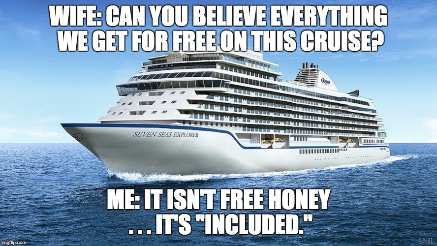 NOTHING is free ... you millennials (and liberals) need to learn that. | WIFE: CAN YOU BELIEVE EVERYTHING WE GET FOR FREE ON THIS CRUISE? ME: IT ISN'T FREE HONEY . . . IT'S "INCLUDED." | image tagged in cruise ship,cruise | made w/ Imgflip meme maker
