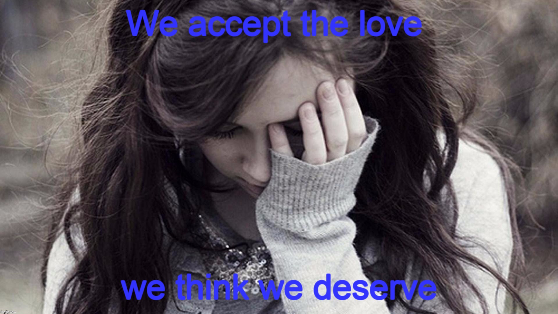 The Perks of being a Wallflower quote. | We accept the love; we think we deserve | image tagged in the perks of being a wallflower,quotes,sad girl meme | made w/ Imgflip meme maker