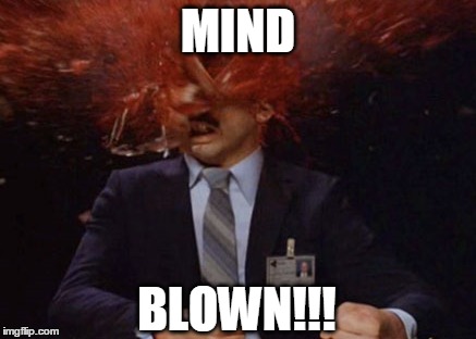 MIND BLOWN! | MIND; BLOWN!!! | image tagged in humor,mind blown | made w/ Imgflip meme maker